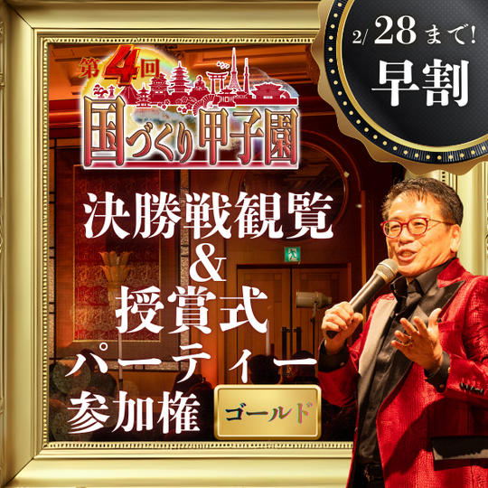 早割！2/28まで！【ゴールド】国づくり甲子園®️ 決勝戦観覧&受賞式パーティー参加権