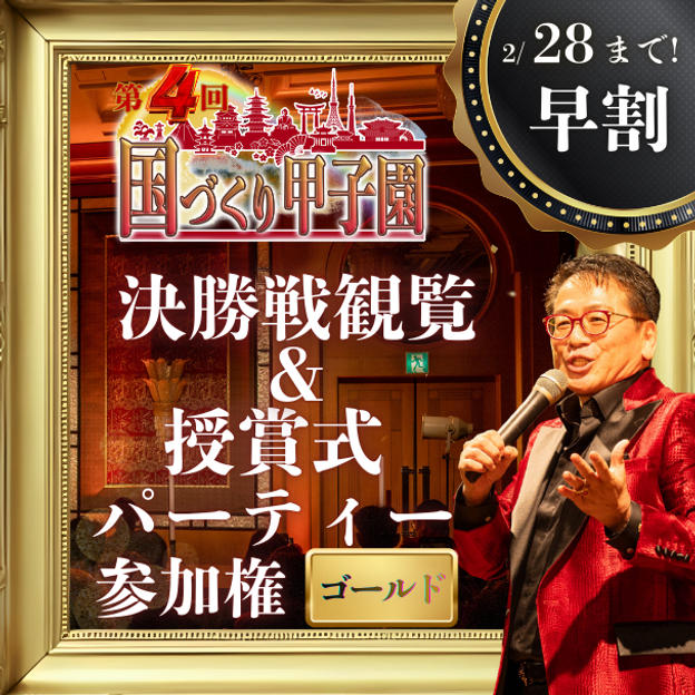 早割！2/28まで！【ゴールド】国づくり甲子園®️ 決勝戦観覧&受賞式パーティー参加権