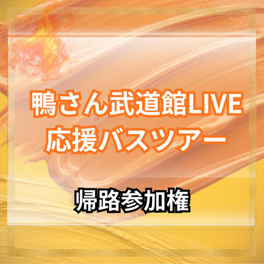 【東京発＿帰路のみ】鴨さん武道館LIVE応援バスツアー