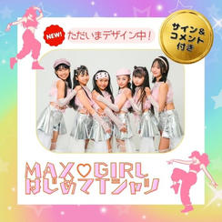 「MAX♡GIRLS はじめてTシャツ」で応援コース（カラー1種・サイン ＆ コメント付き）