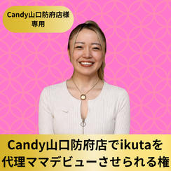 【Candy山口防府店様専用】Candy山口防府店でikutaを代理ママデビューさせられる権