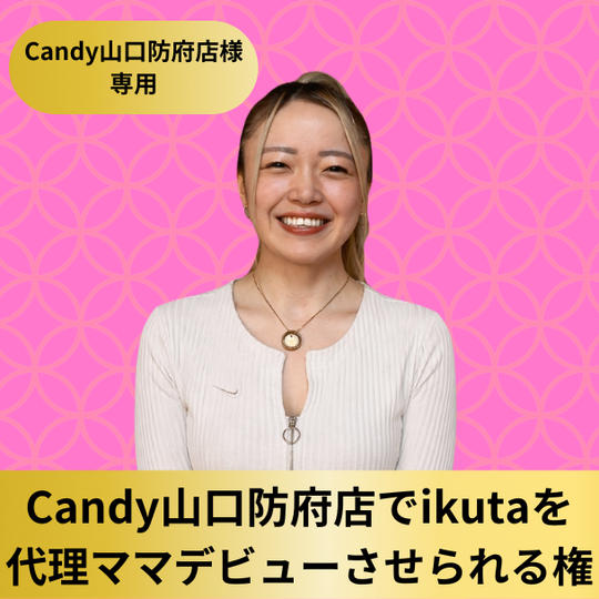 【Candy山口防府店様専用】Candy山口防府店でikutaを代理ママデビューさせられる権