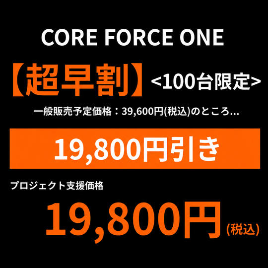 【超早割・50%引き】 一般販売予定価格の19,800円引き・CORE FORCE ONE ×1