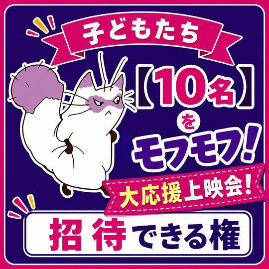 子どもたち【１０名】を「モフモフ！大応援上映会！」に招待できる権