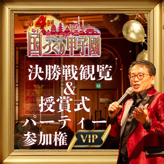 【6月9日締切】【VIP】第4回国づくり甲子園®️ 決勝戦観覧&受賞式パーティー参加権