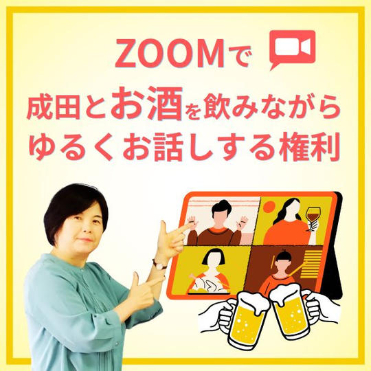 ズームで成田とお酒を飲みながらゆるくお話しする権利