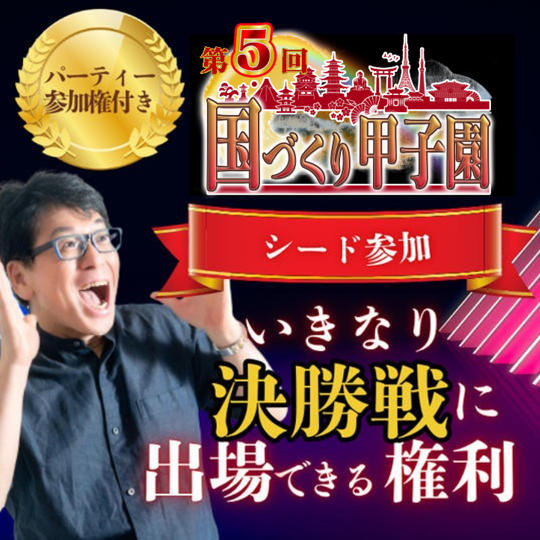 限定3名様！【第5回国づくり甲子園®️シード参加 】いきなり決勝戦に出場できる権利 ＆パーティー参加権