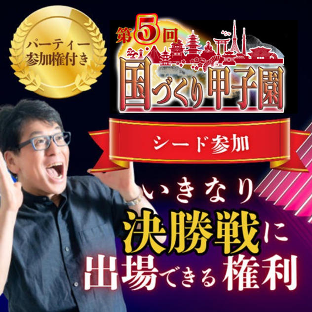 限定3名様！【第5回国づくり甲子園®️シード参加 】いきなり決勝戦に出場できる権利 ＆パーティー参加権