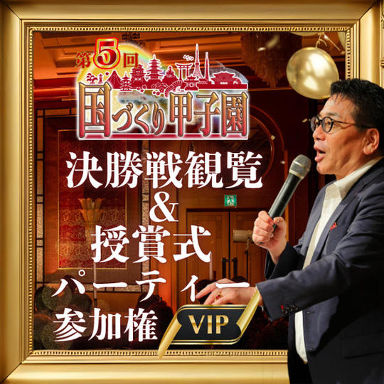 8/25締切！【VIP】国づくり甲子園®️ 決勝戦観覧＆授賞式パーティー参加権