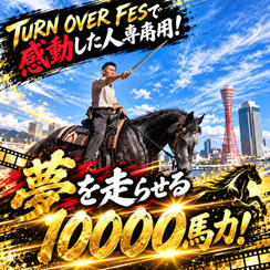 TURN OVER FESで感動した人専用！夢を走らせる10000馬力！
